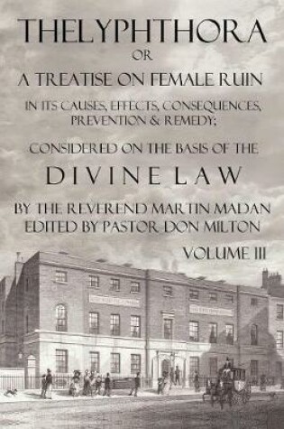 Cover of Thelyphthora or a Treatise on Female Ruin Volume 3, in Its Causes, Effects, Consequences, Prevention, & Remedy; Considered on the Basis of Divine Law