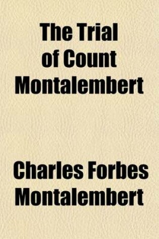 Cover of The Trial of Count Montalembert; With the Speeches of M. Berryer and M. Dufaure; Preceded by His Life