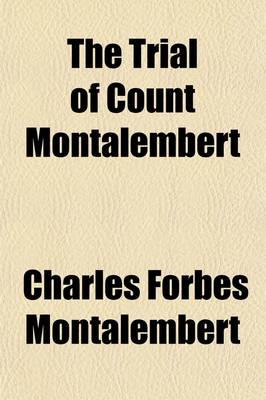 Book cover for The Trial of Count Montalembert; With the Speeches of M. Berryer and M. Dufaure; Preceded by His Life