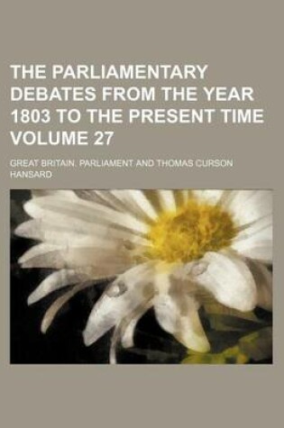 Cover of The Parliamentary Debates from the Year 1803 to the Present Time Volume 27