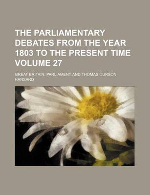 Book cover for The Parliamentary Debates from the Year 1803 to the Present Time Volume 27