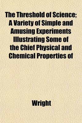 Book cover for The Threshold of Science; A Variety of Simple and Amusing Experiments Illustrating Some of the Chief Physical and Chemical Properties of