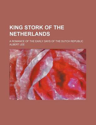 Book cover for King Stork of the Netherlands; A Romance of the Early Days of the Dutch Republic