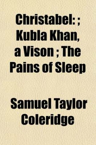 Cover of Christabel;; Kubla Khan, a Vison; The Pains of Sleep