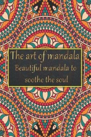 Cover of The art of mandala beautiful mandala to soothe the soul