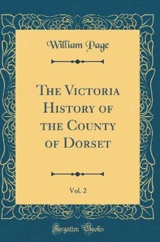Cover of The Victoria History of the County of Dorset, Vol. 2 (Classic Reprint)