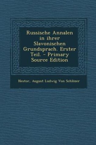 Cover of Russische Annalen in Ihrer Slavonischen Grundsprach. Erster Teil. - Primary Source Edition