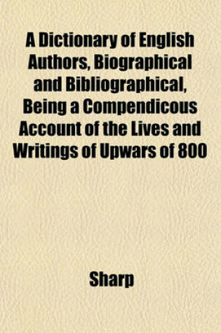 Cover of A Dictionary of English Authors, Biographical and Bibliographical, Being a Compendicous Account of the Lives and Writings of Upwars of 800