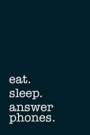 Cover of Eat. Sleep. Answer Phones. - Lined Notebook