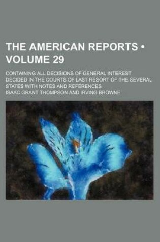 Cover of The American Reports (Volume 29); Containing All Decisions of General Interest Decided in the Courts of Last Resort of the Several States with Notes a