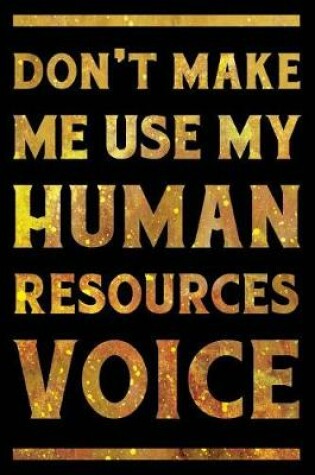 Cover of Don't Make Me Use My Human Resources Voice Notebook Gold