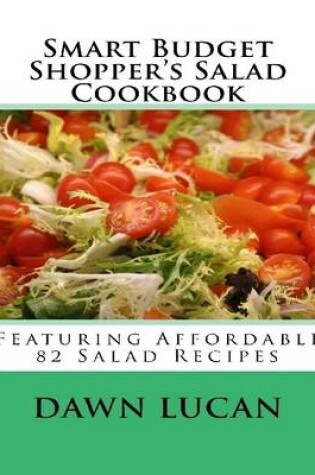 Cover of Smart Budget Shopper's Salad Cookbook: Featuring 82 Affordable Recipes