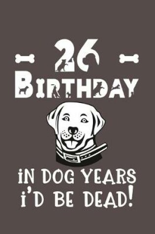 Cover of 26 Birthday - In Dog Years I'd Be Dead!