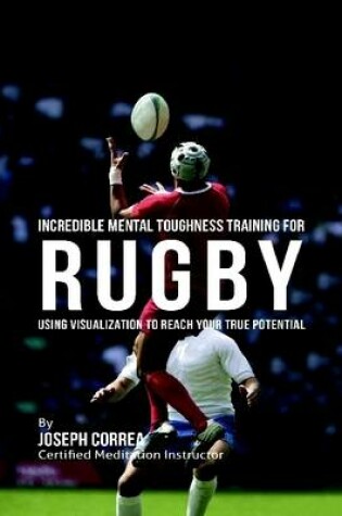 Cover of Incredible Mental Toughness Training for Rugby : Using Visualization to Reach Your True Potential