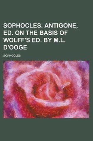 Cover of Sophocles. Antigone, Ed. on the Basis of Wolff's Ed. by M.L. D'Ooge