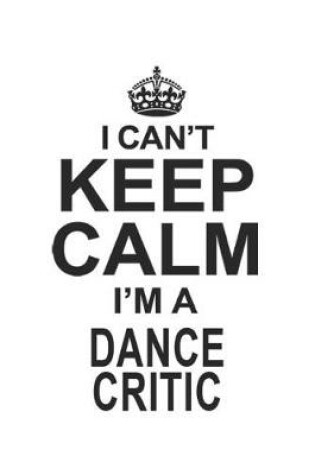 Cover of I Can't Keep Calm I'm A Dance Critic