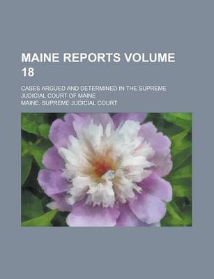 Book cover for Maine Reports; Cases Argued and Determined in the Supreme Judicial Court of Maine Volume 18