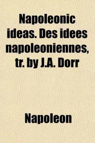 Cover of Napoleonic Ideas. Des Idees Napoleoniennes, Tr. by J.A. Dorr