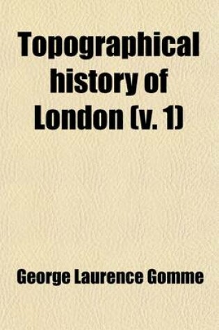 Cover of Topographical History of London (Volume 1); A Classified Collection of the Chief Contents of the Gentleman's Magazine from 1731-1868