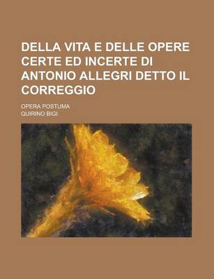 Book cover for Della Vita E Delle Opere Certe Ed Incerte Di Antonio Allegri Detto Il Correggio; Opera Postuma