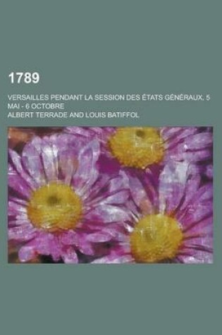 Cover of 1789; Versailles Pendant La Session Des Etats Generaux, 5 Mai - 6 Octobre