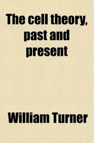 Cover of The Cell Theory, Past and Present; Being the Inaugural Address Delivered Nov. 1, 1889, to the Scottish Microscopical Society