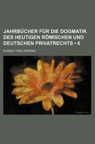 Cover of Jahrb Cher Fur Die Dogmatik Des Heutigen R Mischen Und Deutschen Privatrechts (6 )