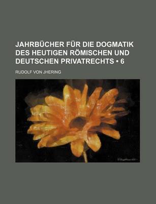 Book cover for Jahrb Cher Fur Die Dogmatik Des Heutigen R Mischen Und Deutschen Privatrechts (6 )