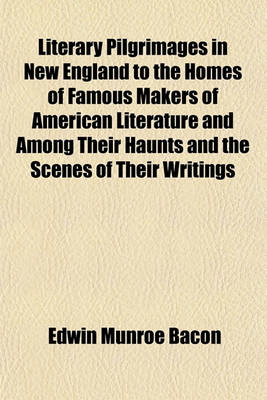 Book cover for Literary Pilgrimages in New England to the Homes of Famous Makers of American Literature and Among Their Haunts and the Scenes of Their Writings