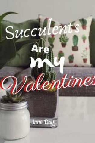 Cover of Succulents Are My Valentines - For Succulent Lovers