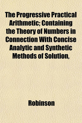 Book cover for The Progressive Practical Arithmetic; Containing the Theory of Numbers in Connection with Concise Analytic and Synthetic Methods of Solution,