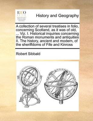 Book cover for A Collection of Several Treatises in Folio, Concerning Scotland, as It Was of Old, ... Viz. I. Historical Inquiries Concerning the Roman Monuments and Antiquities II. the History, Ancient and Modern, of the Sheriffdoms of Fife and Kinross