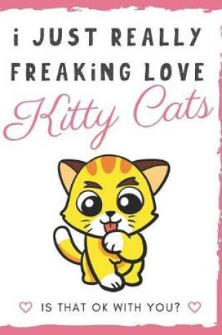 Cover of I Just Really Freaking Love Kitty Cats. Is That OK With You?