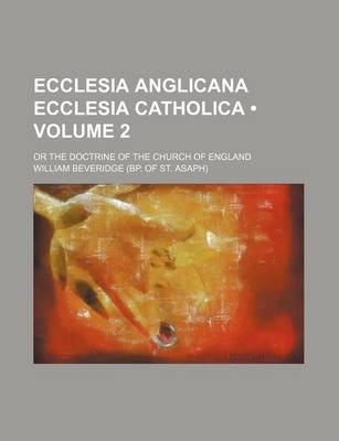 Book cover for Ecclesia Anglicana Ecclesia Catholica (Volume 2); Or the Doctrine of the Church of England