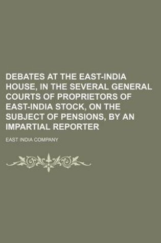 Cover of Debates at the East-India House, in the Several General Courts of Proprietors of East-India Stock, on the Subject of Pensions, by an Impartial Reporter