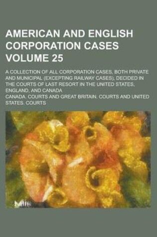 Cover of American and English Corporation Cases; A Collection of All Corporation Cases, Both Private and Municipal (Excepting Railway Cases), Decided in the Co