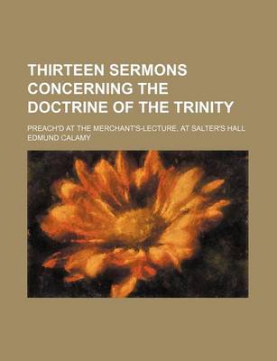 Book cover for Thirteen Sermons Concerning the Doctrine of the Trinity; Preach'd at the Merchant's-Lecture, at Salter's Hall