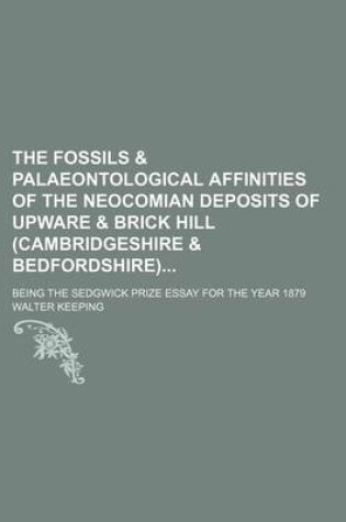 Cover of The Fossils & Palaeontological Affinities of the Neocomian Deposits of Upware & Brick Hill (Cambridgeshire & Bedfordshire); Being the Sedgwick Prize E