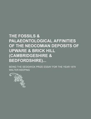 Book cover for The Fossils & Palaeontological Affinities of the Neocomian Deposits of Upware & Brick Hill (Cambridgeshire & Bedfordshire); Being the Sedgwick Prize E