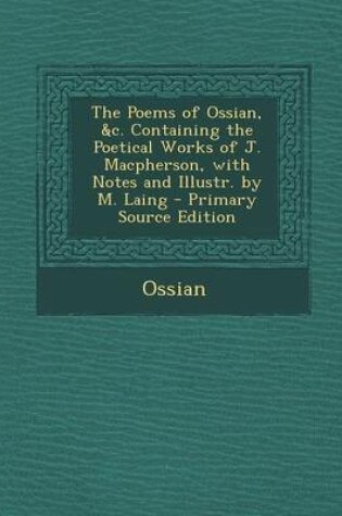 Cover of The Poems of Ossian, &C. Containing the Poetical Works of J. MacPherson, with Notes and Illustr. by M. Laing - Primary Source Edition