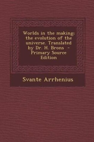 Cover of Worlds in the Making; The Evolution of the Universe. Translated by Dr. H. Brons - Primary Source Edition