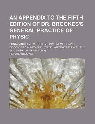 Book cover for An Appendix to the Fifth Edition of Dr. Brookes's General Practice of Physic; Containing Several Recent Improvements and Discoveries in Medicine. (to