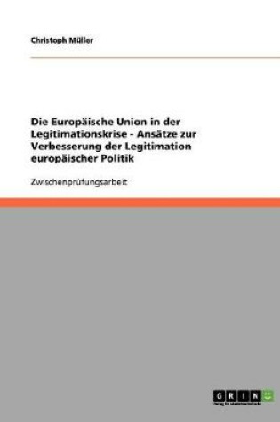 Cover of Die Europaische Union in der Legitimationskrise - Ansatze zur Verbesserung der Legitimation europaischer Politik