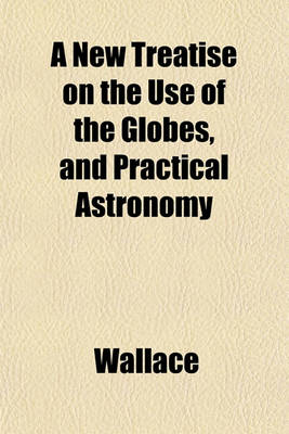 Book cover for A New Treatise on the Use of the Globes, and Practical Astronomy