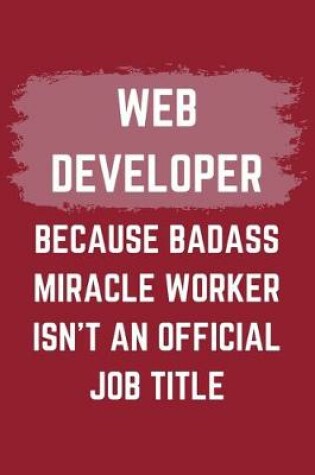 Cover of Web Developer Because Badass Miracle Worker Isn't An Official Job Title