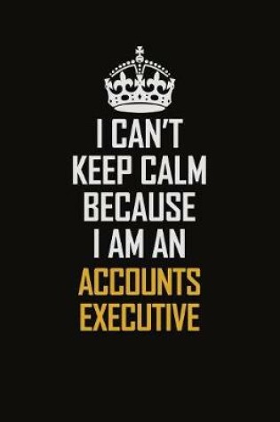 Cover of I Can't Keep Calm Because I Am An Accounts Executive