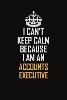 Book cover for I Can't Keep Calm Because I Am An Accounts Executive
