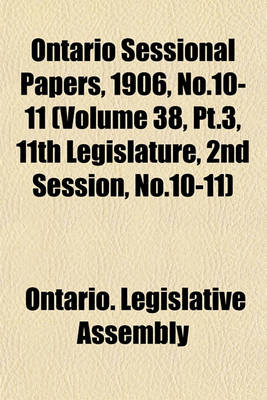 Book cover for Ontario Sessional Papers, 1906, No.10-11 (Volume 38, PT.3, 11th Legislature, 2nd Session, No.10-11)