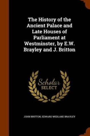 Cover of The History of the Ancient Palace and Late Houses of Parliament at Westminster, by E.W. Brayley and J. Britton