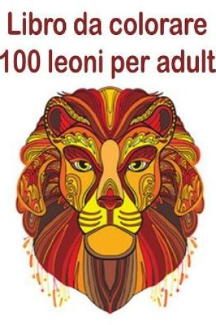 Cover of Libro da colorare 100 leoni per adulti